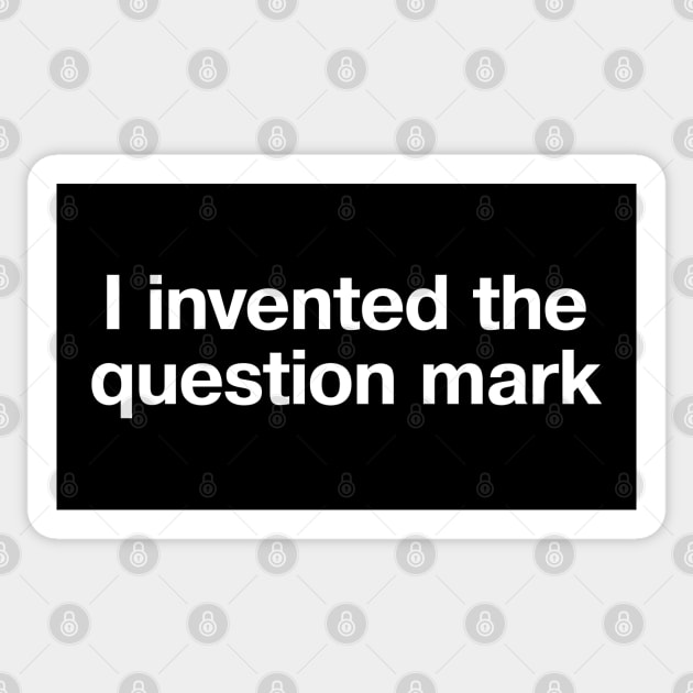 "I invented the question mark" in plain white letters no, not the
